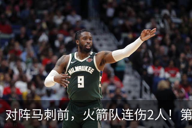 对阵马刺前,火箭队连伤2人!第2阵容迎调整,新秀+饼皇或进轮换