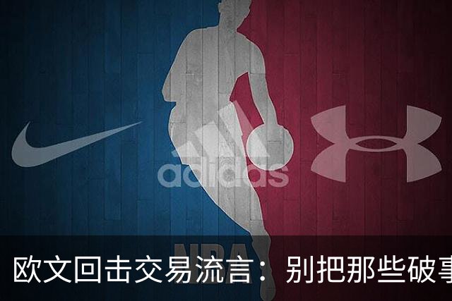 欧文回击交易流言：别把那些破事带进更衣室