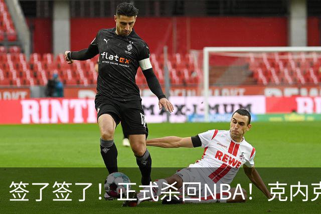 签了签了!正式杀回NBA!克内克特加盟卫冕冠军