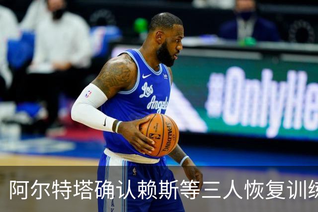 阿尔特塔确认赖斯等三人恢复训练，萨卡仍缺阵