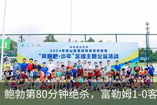 鲍勃第80分钟绝杀，富勒姆1-0客胜考文垂