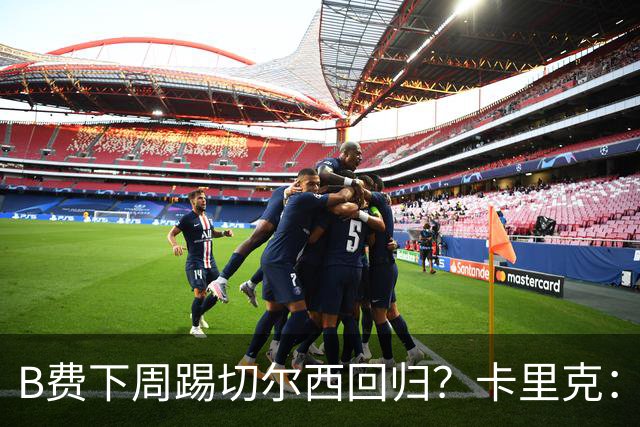 B费下周踢切尔西回归？卡里克：我可没说